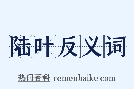 陆叶反义词是什么意思的图片